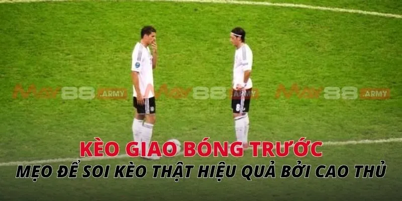 Kèo giao bóng trước Mẹo để soi kèo thật hiệu quả bởi cao thủ