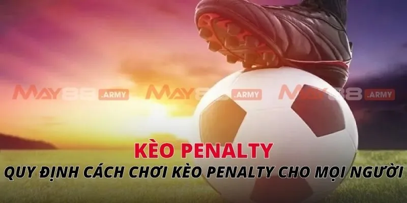 Kèo Penalty Quy định cách chơi kèo Penalty cho mọi người