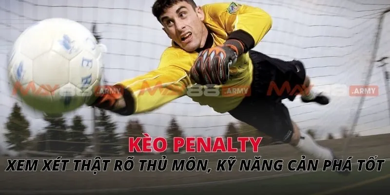 Kèo Penalty Xem xét thật rõ thủ môn, kỹ năng cản phá tốt